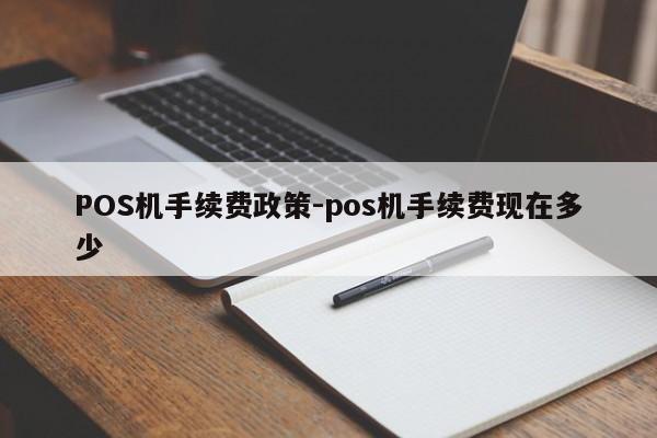 永修POS机手续费政策-pos机手续费现在多少